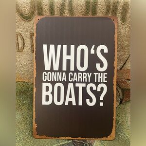 WHO’S GONNA CARRY THE BOATS? Metal Sign NEW